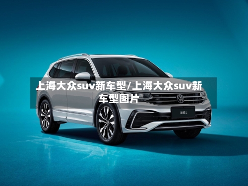 上海大众suv新车型/上海大众suv新车型图片