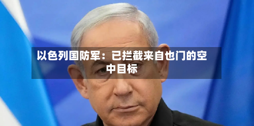 以色列国防军：已拦截来自也门的空中目标