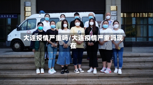 大连疫情严重吗/大连疫情严重吗现在-第2张图片