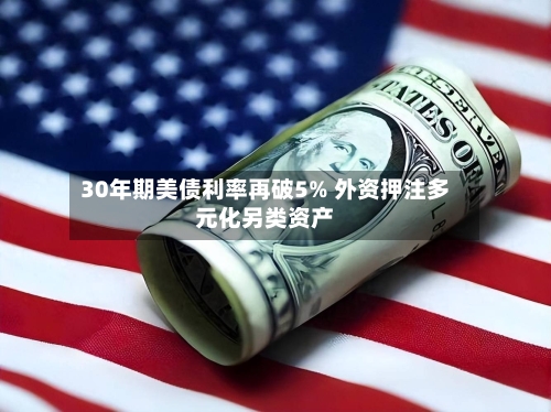 30年期美债利率再破5% 外资押注多元化另类资产-第3张图片