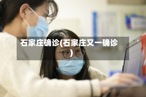 石家庄确诊(石家庄又一确诊)