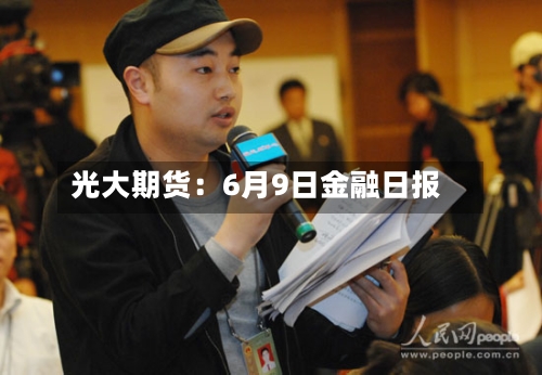 光大期货：6月9日金融日报