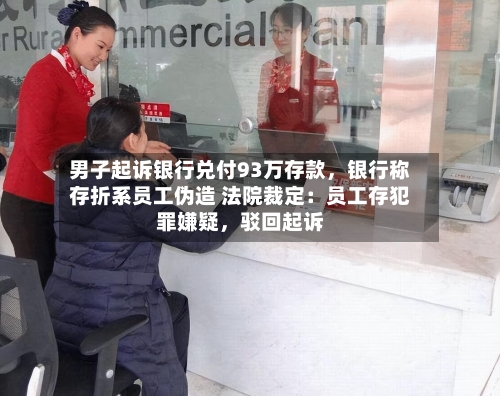 男子起诉银行兑付93万存款,银行称存折系员工伪造 法院裁定:员工存犯罪嫌疑,驳回起诉