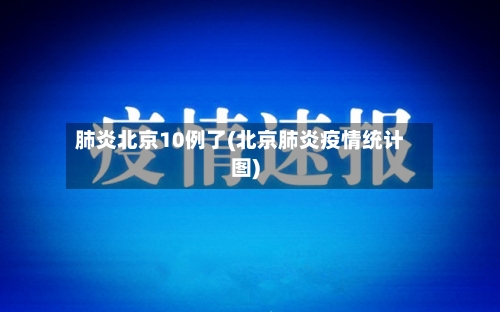 肺炎北京10例了(北京肺炎疫情统计图)