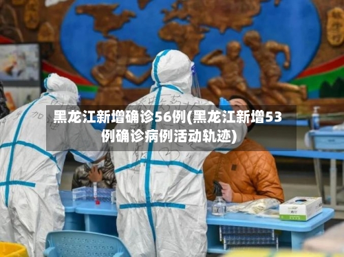 黑龙江新增确诊56例(黑龙江新增53例确诊病例活动轨迹)