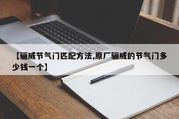 【骊威节气门匹配方法,原厂骊威的节气门多少钱一个】