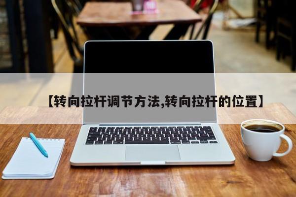 【转向拉杆调节方法,转向拉杆的位置】