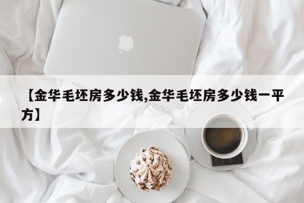 【金华毛坯房多少钱,金华毛坯房多少钱一平方】