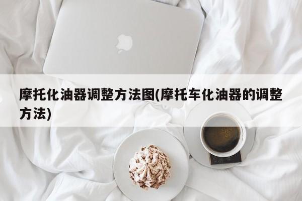 摩托化油器调整方法图(摩托车化油器的调整方法)