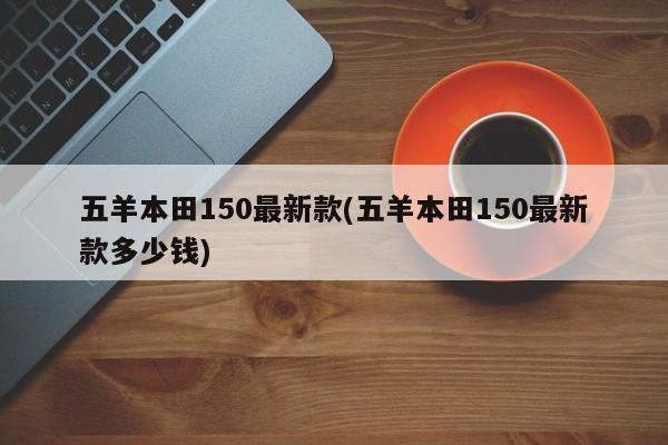 五羊本田150最新款(五羊本田150最新款多少钱)