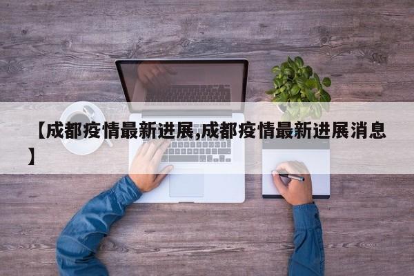 【成都疫情最新进展,成都疫情最新进展消息】