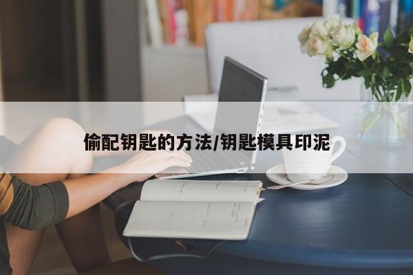 偷配钥匙的方法/钥匙模具印泥