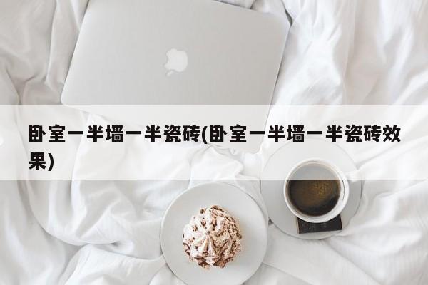 卧室一半墙一半瓷砖(卧室一半墙一半瓷砖效果)