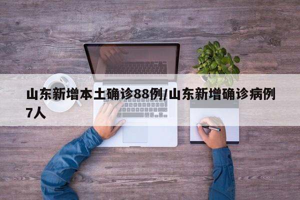 山东新增本土确诊88例/山东新增确诊病例7人