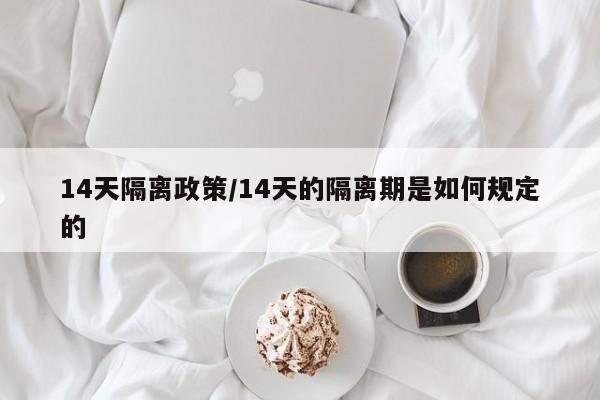 14天隔离政策/14天的隔离期是如何规定的