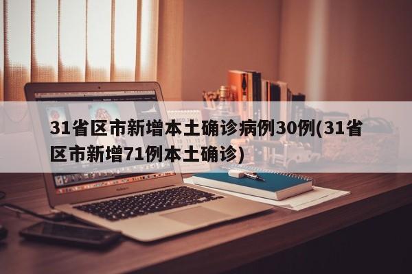 31省区市新增本土确诊病例30例(31省区市新增71例本土确诊)