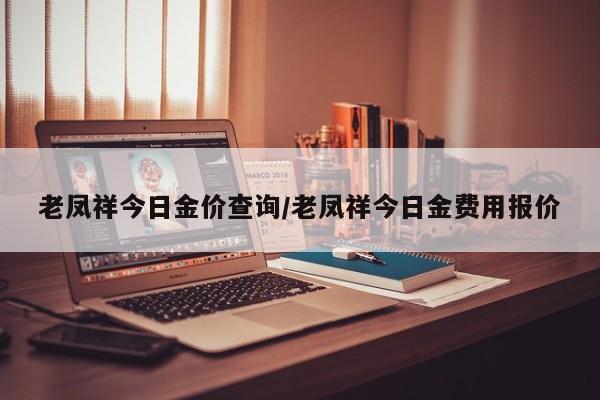 老凤祥今日金价查询/老凤祥今日金费用报价