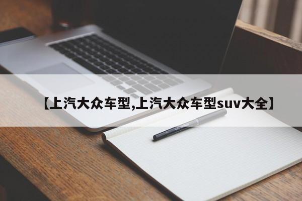 【上汽大众车型,上汽大众车型suv大全】