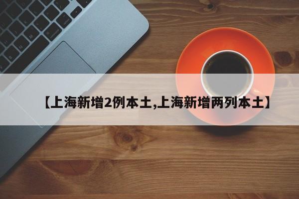 【上海新增2例本土,上海新增两列本土】