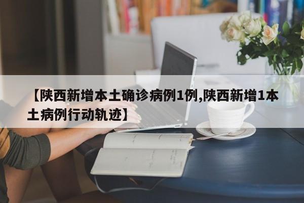 【陕西新增本土确诊病例1例,陕西新增1本土病例行动轨迹】