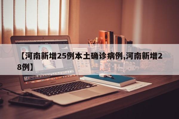【河南新增25例本土确诊病例,河南新增28例】