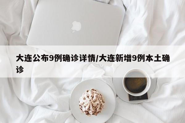 大连公布9例确诊详情/大连新增9例本土确诊