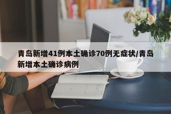 青岛新增41例本土确诊70例无症状/青岛新增本土确诊病例