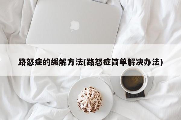 路怒症的缓解方法(路怒症简单解决办法)