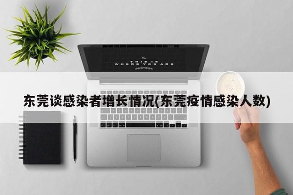 东莞谈感染者增长情况(东莞疫情感染人数)