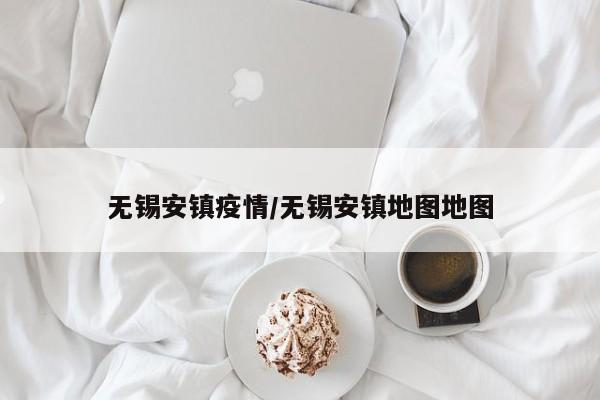 无锡安镇疫情/无锡安镇地图地图