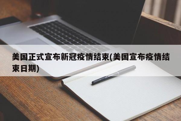 美国正式宣布新冠疫情结束(美国宣布疫情结束日期)