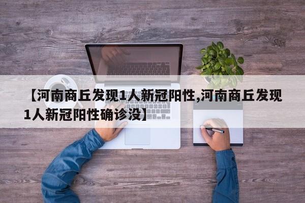 【河南商丘发现1人新冠阳性,河南商丘发现1人新冠阳性确诊没】