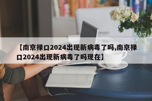 【南京禄口2024出现新病毒了吗,南京禄口2024出现新病毒了吗现在】
