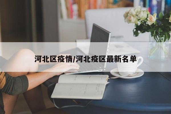 河北区疫情/河北疫区最新名单