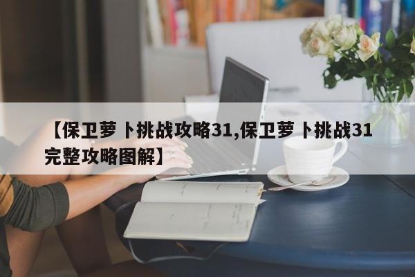 【保卫萝卜挑战攻略31,保卫萝卜挑战31完整攻略图解】