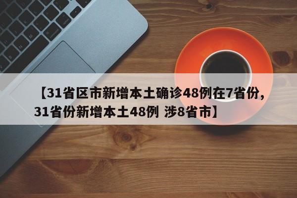 【31省区市新增本土确诊48例在7省份,31省份新增本土48例 涉8省市】