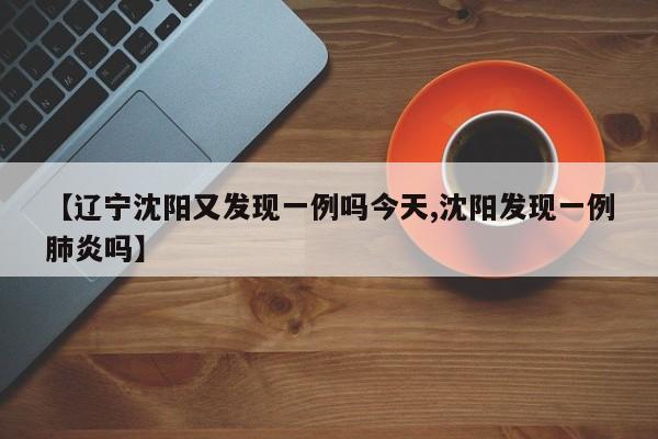 【辽宁沈阳又发现一例吗今天,沈阳发现一例肺炎吗】