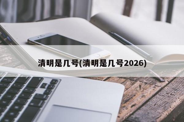清明是几号(清明是几号2026)