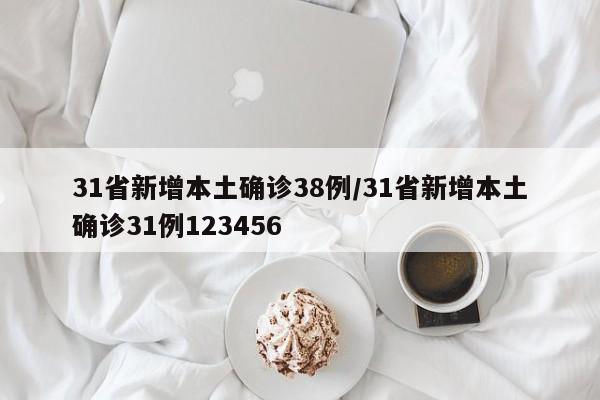 31省新增本土确诊38例/31省新增本土确诊31例123456