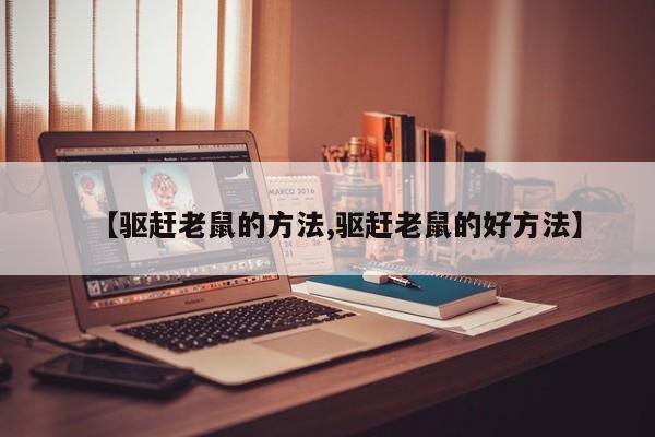 【驱赶老鼠的方法,驱赶老鼠的好方法】