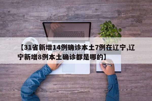 【31省新增14例确诊本土7例在辽宁,辽宁新增8例本土确诊都是哪的】