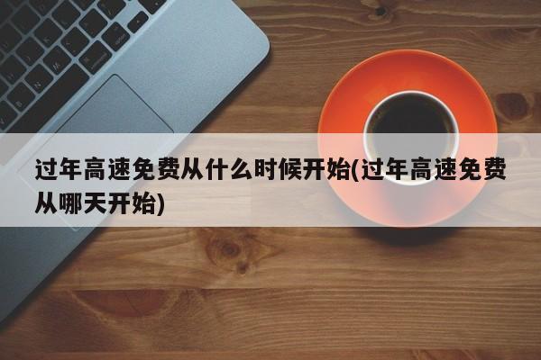 过年高速免费从什么时候开始(过年高速免费从哪天开始)