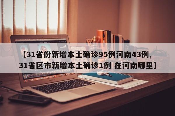 【31省份新增本土确诊95例河南43例,31省区市新增本土确诊1例 在河南哪里】