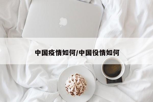 中国疫情如何/中国役情如何