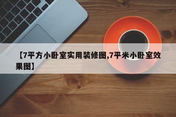 【7平方小卧室实用装修图,7平米小卧室效果图】