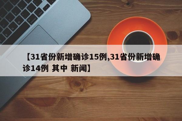 【31省份新增确诊15例,31省份新增确诊14例 其中 新闻】