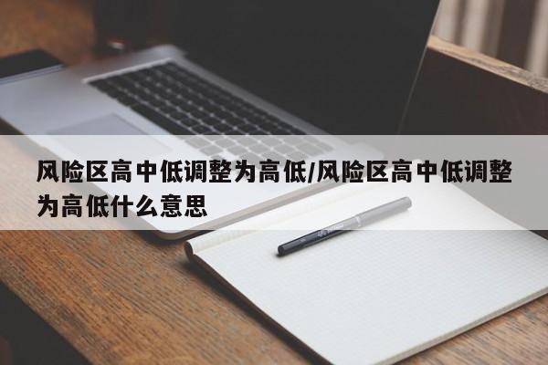 风险区高中低调整为高低/风险区高中低调整为高低什么意思