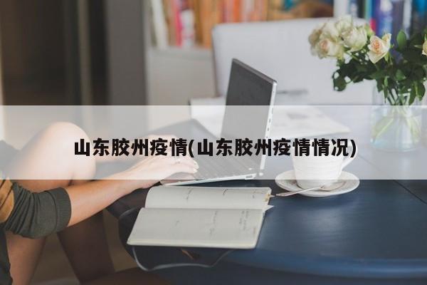 山东胶州疫情(山东胶州疫情情况)