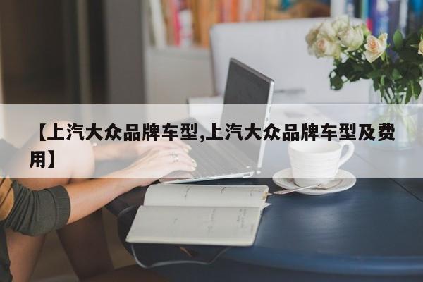 【上汽大众品牌车型,上汽大众品牌车型及费用】