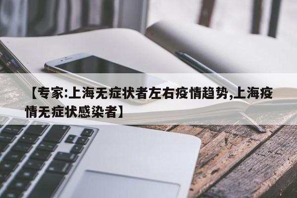 【专家:上海无症状者左右疫情趋势,上海疫情无症状感染者】